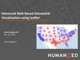 Advanced Web-Based Geospatial
Visualization using Leaflet


 Intel Analytics DC
 Dec. 11, 2012


 Scott Fairgrieve
 