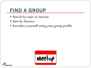 FIND A GROUP Search by topic or interest Sort by distance Introduce yourself using your group profile 
