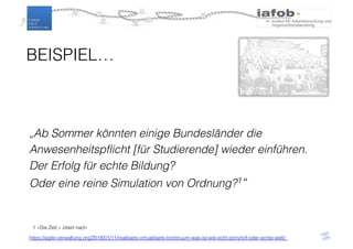 „Ab Sommer könnten einige Bundesländer die
Anwesenheitspflicht [für Studierende] wieder einführen.
Der Erfolg für echte Bildung?
Oder eine reine Simulation von Ordnung?1“
1 «Die Zeit,» zitiert nach
https://agile-verwaltung.org/2018/01/11/realitaets-virtualitaets-kontinuum-was-ist-wie-echt-ponyhof-oder-echte-welt/
BEISPIEL…
 