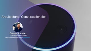 AWS Authorized Trainer
Gabriel Ramírez
Arquitecturas Conversacionales
https://www.linkedin.com/in/gramirezm/
 