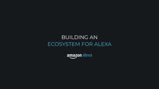BUILDING AN
ECOSYSTEM FOR ALEXA
 