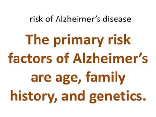 risk of Alzheimer’s disease

The primary risk
factors of Alzheimer’s
are age, family
history, and genetics.

 