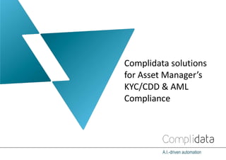 Complidata solutions
for Asset Manager’s
KYC/CDD & AML
Compliance
A.I.-driven automation
 