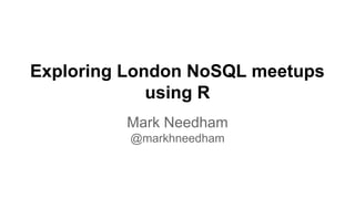 Exploring London NoSQL meetups
using R
Mark Needham
@markhneedham
 