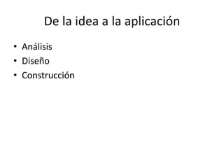 De la idea a la aplicación
• Análisis
• Diseño
• Construcción