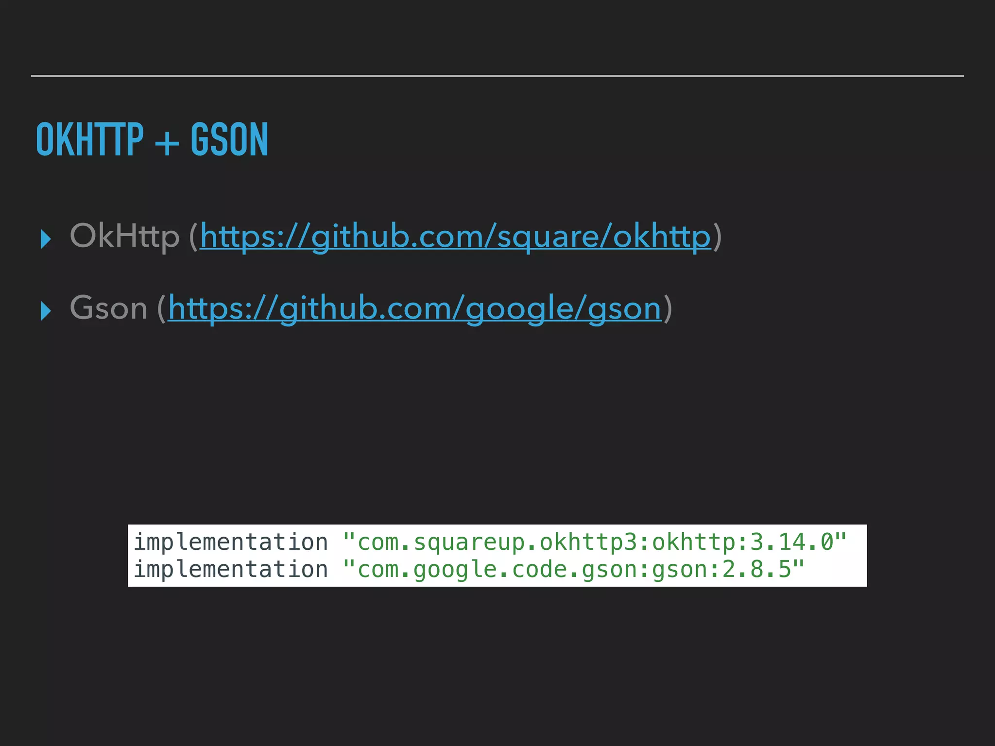 OKHTTP + GSON
▸ OkHttp (https://github.com/square/okhttp)
▸ Gson (https://github.com/google/gson)
implementation "com.squareup.okhttp3:okhttp:3.14.0"
implementation "com.google.code.gson:gson:2.8.5"
 