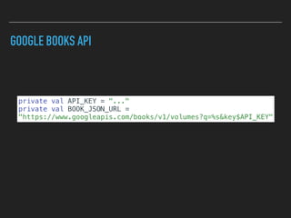 GOOGLE BOOKS API
private val API_KEY = "..."
private val BOOK_JSON_URL =
"https://www.googleapis.com/books/v1/volumes?q=%s&key$API_KEY"
 