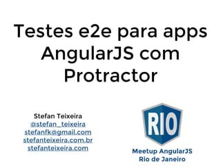 Testes e2e para apps
AngularJS com
Protractor
Stefan Teixeira
@stefan_teixeira
stefanfk@gmail.com
stefanteixeira.com.br
stefanteixeira.com Meetup AngularJS
Rio de Janeiro
 