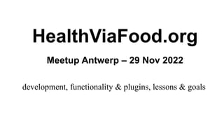 Meetup Antwerp – 29 Nov 2022
development, functionality & plugins, lessons & goals
HealthViaFood.org
 