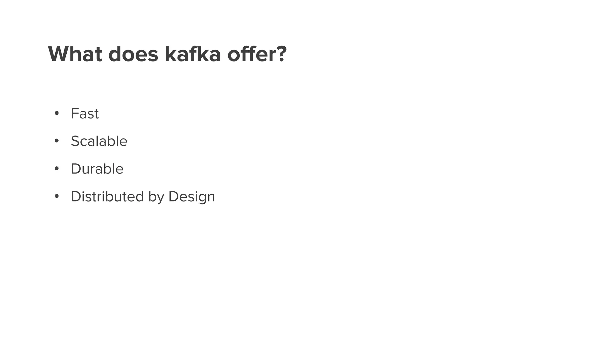 What does kafka offer?
• Fast
• Scalable
• Durable
• Distributed by Design
 
