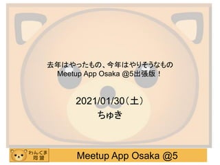 Meetup App Osaka @5
去年はやったもの、今年はやりそうなもの
Meetup App Osaka @5出張版！
2021/01/30（土）
ちゅき
 