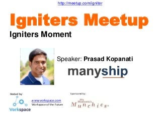 Hosted by:
www.vorkspace.com
- Workspace of the Future
Sponsored by:
Speaker: Prasad Kopanati
Igniters Meetup
Igniters Moment
http://meetup.com/igniter
 