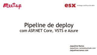 Pipeline de deploy
com ASP.NET Core, VSTS e Azure
Jaqueline Ramos
Jaquelinec.ramos@outlook.com
Jaquelinecramos.com
 