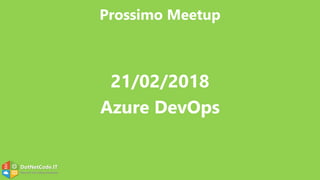 DotNetCode.IT
Microsoft .Net Coding Community
Prossimo Meetup
21/02/2018
Azure DevOps
 