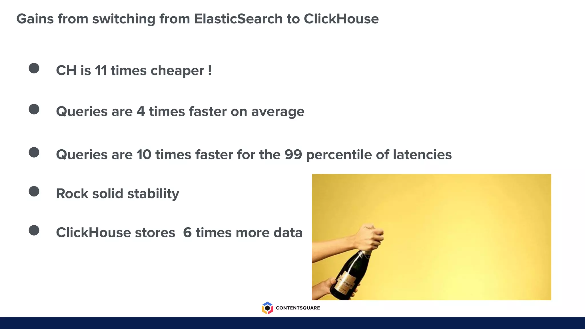 Gains from switching from ElasticSearch to ClickHouse
● CH is 11 times cheaper !
● Queries are 4 times faster on average
● Queries are 10 times faster for the 99 percentile of latencies
● Rock solid stability
● ClickHouse stores 6 times more data
 