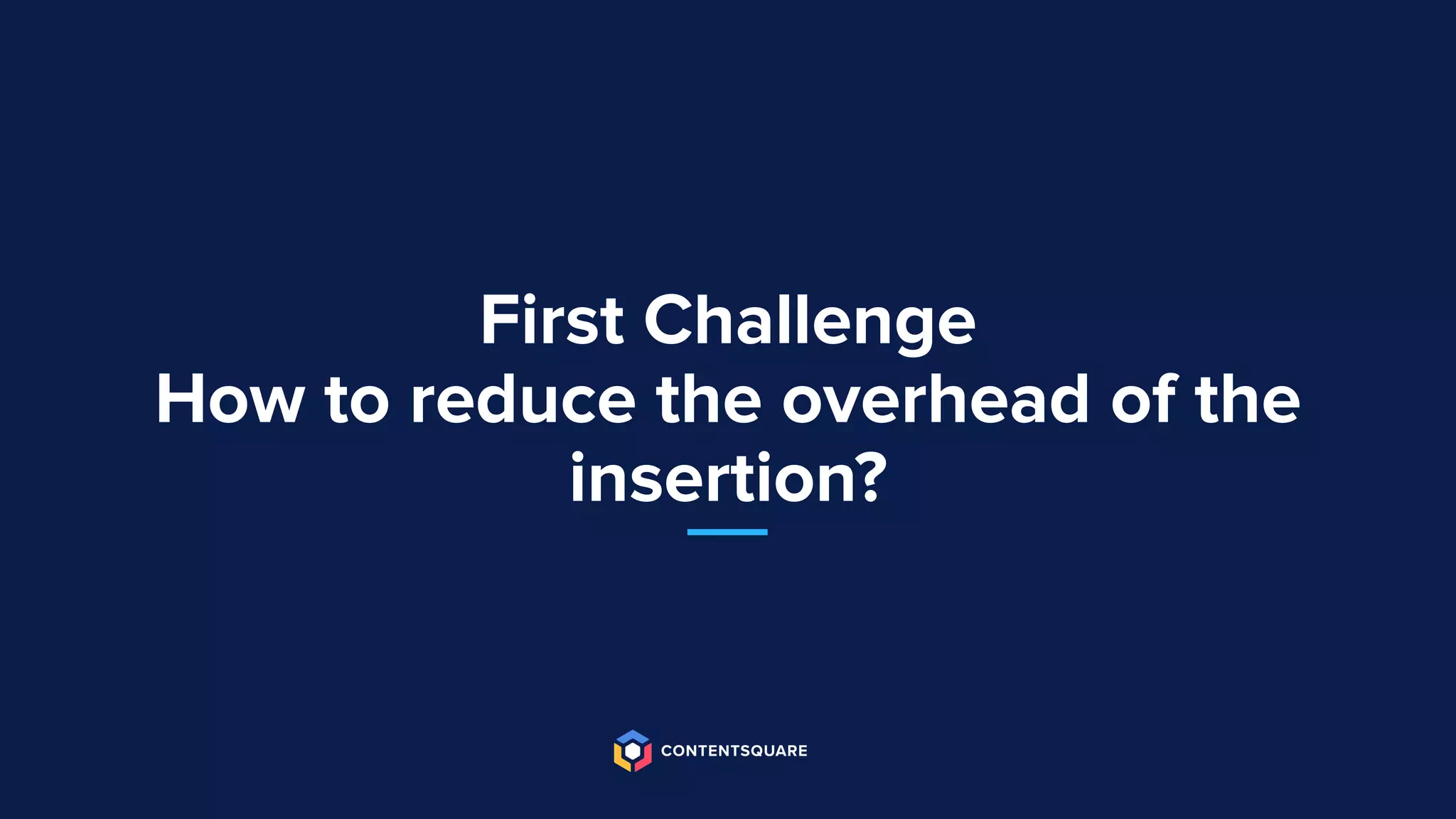 First Challenge
How to reduce the overhead of the
insertion?
 