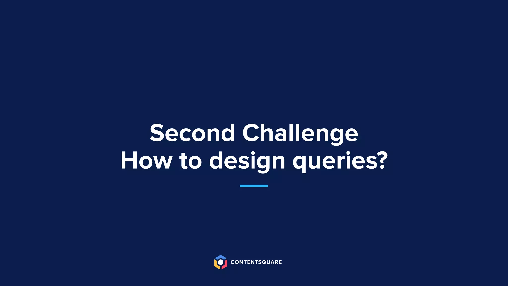 Second Challenge
How to design queries?
 