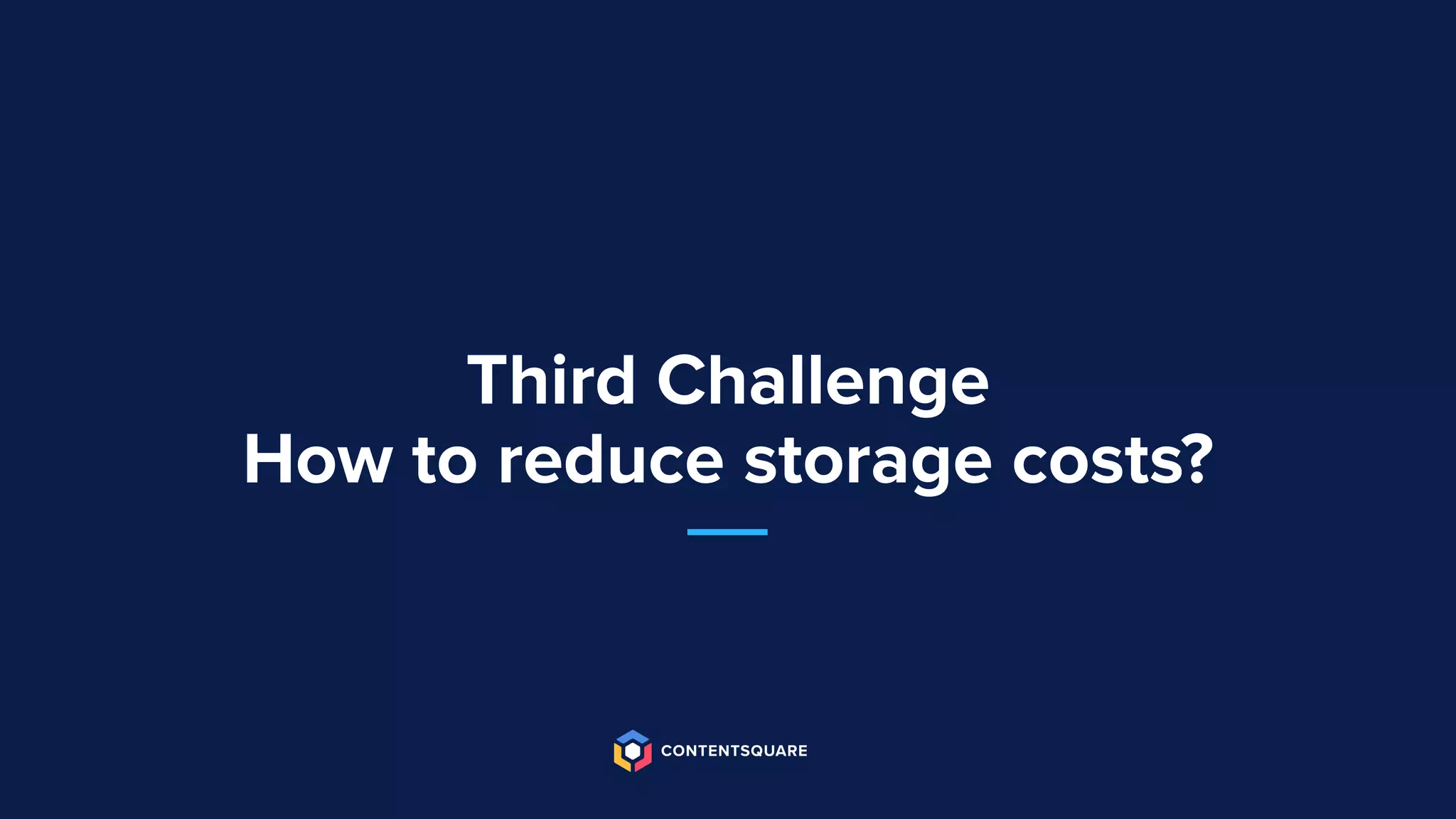 Third Challenge
How to reduce storage costs?
 