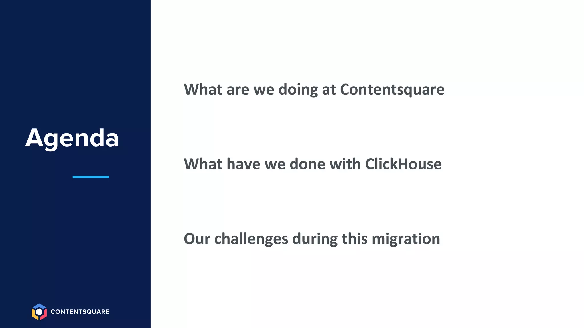 Agenda
What are we doing at Contentsquare
What have we done with ClickHouse
Our challenges during this migration
 