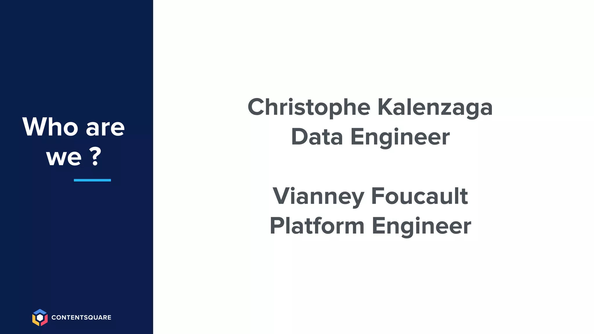 Who are
we ?
Christophe Kalenzaga
Data Engineer
Vianney Foucault
Platform Engineer
 