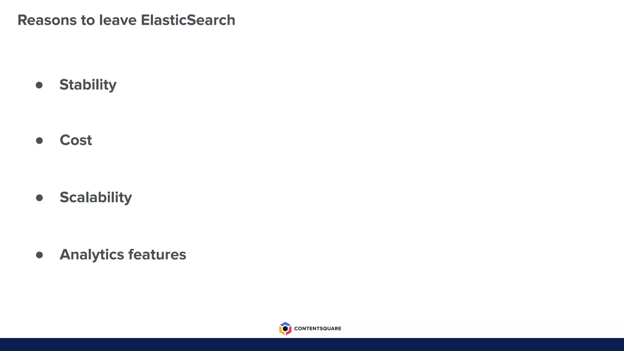 Reasons to leave ElasticSearch
● Stability
● Cost
● Scalability
● Analytics features
 