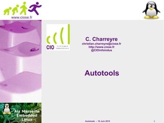 Autotools - 16 Juin 2015 1
www.ciose.fr
AutotoolsAutotools
C. CharreyreC. Charreyre
christian.charreyre@ciose.frchristian.charreyre@ciose.fr
http://www.ciose.frhttp://www.ciose.fr
@CIOinfoindus@CIOinfoindus
 