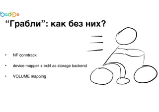 “Грабли”: как без них? 
• NF conntrack 
• device mapper + ext4 as storage backend 
• VOLUME mapping 
 