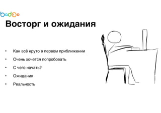 Восторг и ожидания 
• Как всё круто в первом приближении 
• Очень хочется попробовать 
• С чего начать? 
• Ожидания 
• Реальность 
 