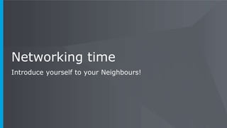 Networking time
Introduce yourself to your Neighbours!
 