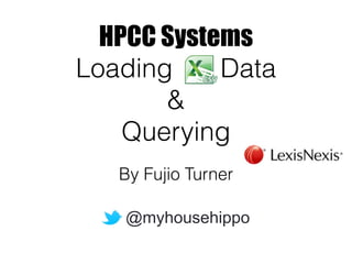 HPCC Systems 
Loading csv Data 
& 
Querying 
By Fujio Turner 
@FujioTurner 
 