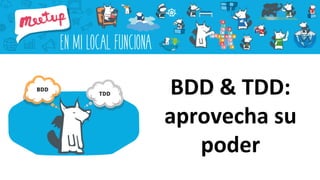BDD & TDD:
aprovecha su
poder
 