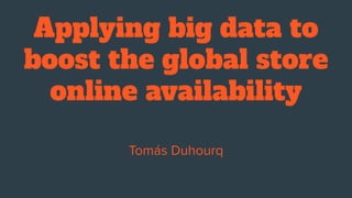 Applying big data to
boost the global store
online availability
 