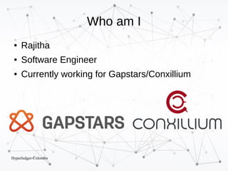 Hyperledger-Colombo
Who am I
● Rajitha
● Software Engineer
● Currently working for Gapstars/Conxillium
 
