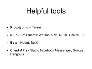 Helpful tools
• Prototyping - Twine
• NLP - IBM Bluemix Watson APIs, NLTK, ScalaNLP
• Bots - Hubot, BotKit
• Client APIs - Slack, Facebook Messenger, Google
Hangouts
 