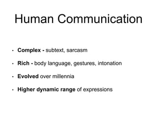 Human Communication
• Complex - subtext, sarcasm
• Rich - body language, gestures, intonation
• Evolved over millennia
• Higher dynamic range of expressions
 