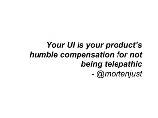 Your UI is your product’s
humble compensation for not
being telepathic
- @mortenjust
 