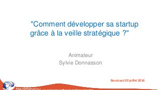 "Comment développer sa startup
grâce à la veille stratégique ?"
Animateur
Sylvie Donnasson
Boucicaut 20 juillet 2016
 
