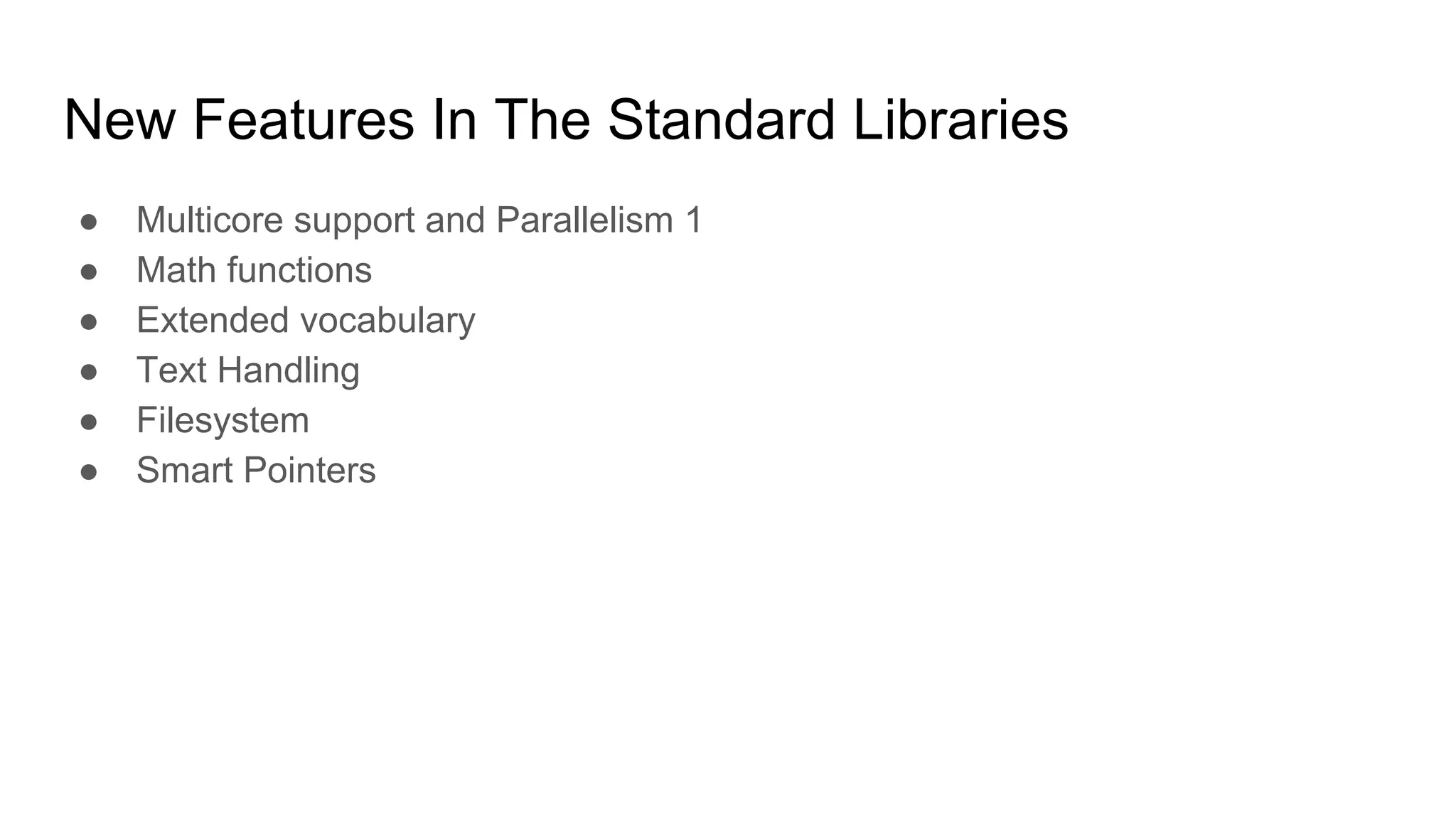 New Features In The Standard Libraries
● Multicore support and Parallelism 1
● Math functions
● Extended vocabulary
● Text Handling
● Filesystem
● Smart Pointers
 