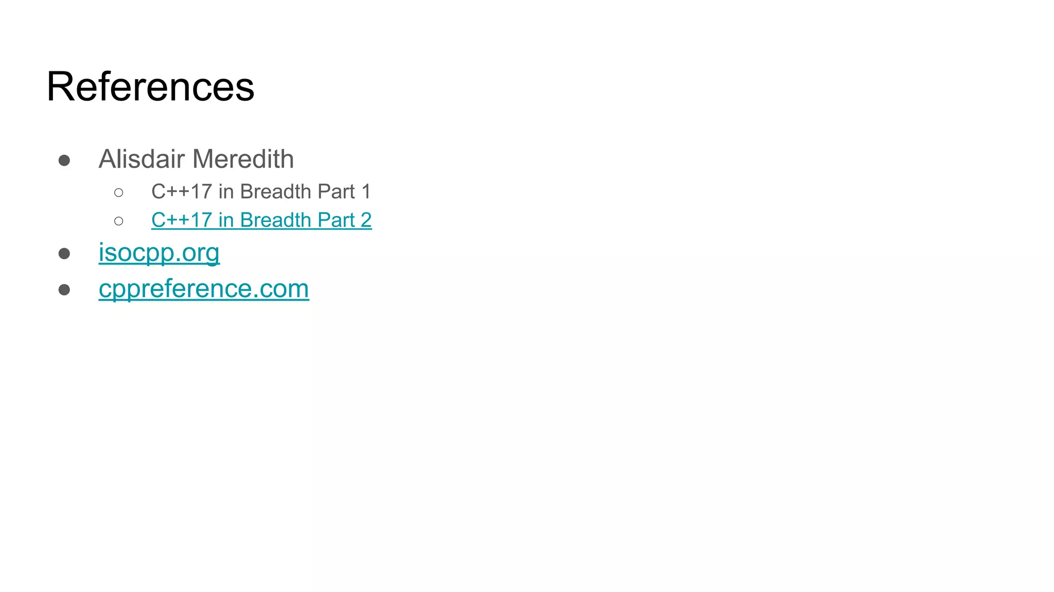 References
● Alisdair Meredith
○ C++17 in Breadth Part 1
○ C++17 in Breadth Part 2
● isocpp.org
● cppreference.com
 