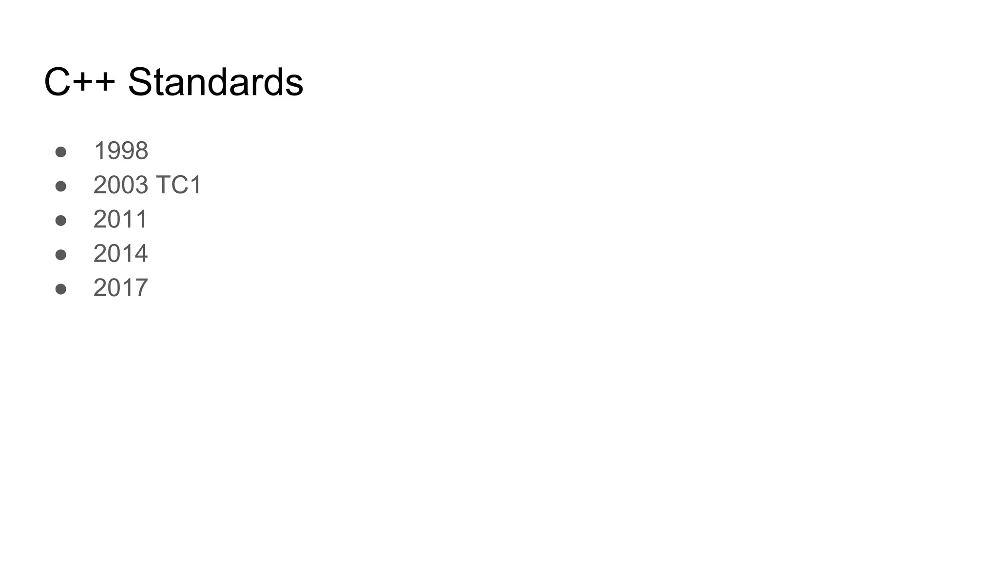 C++ Standards
● 1998
● 2003 TC1
● 2011
● 2014
● 2017
 