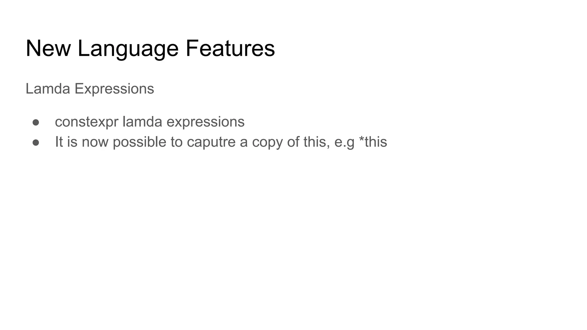 New Language Features
Lamda Expressions
● constexpr lamda expressions
● It is now possible to caputre a copy of this, e.g *this
 