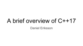A brief overview of C++17
Daniel Eriksson
 