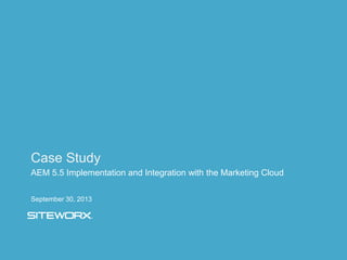 AEM 5.5 Implementation and Integration with the Marketing Cloud
Case Study
September 30, 2013
 