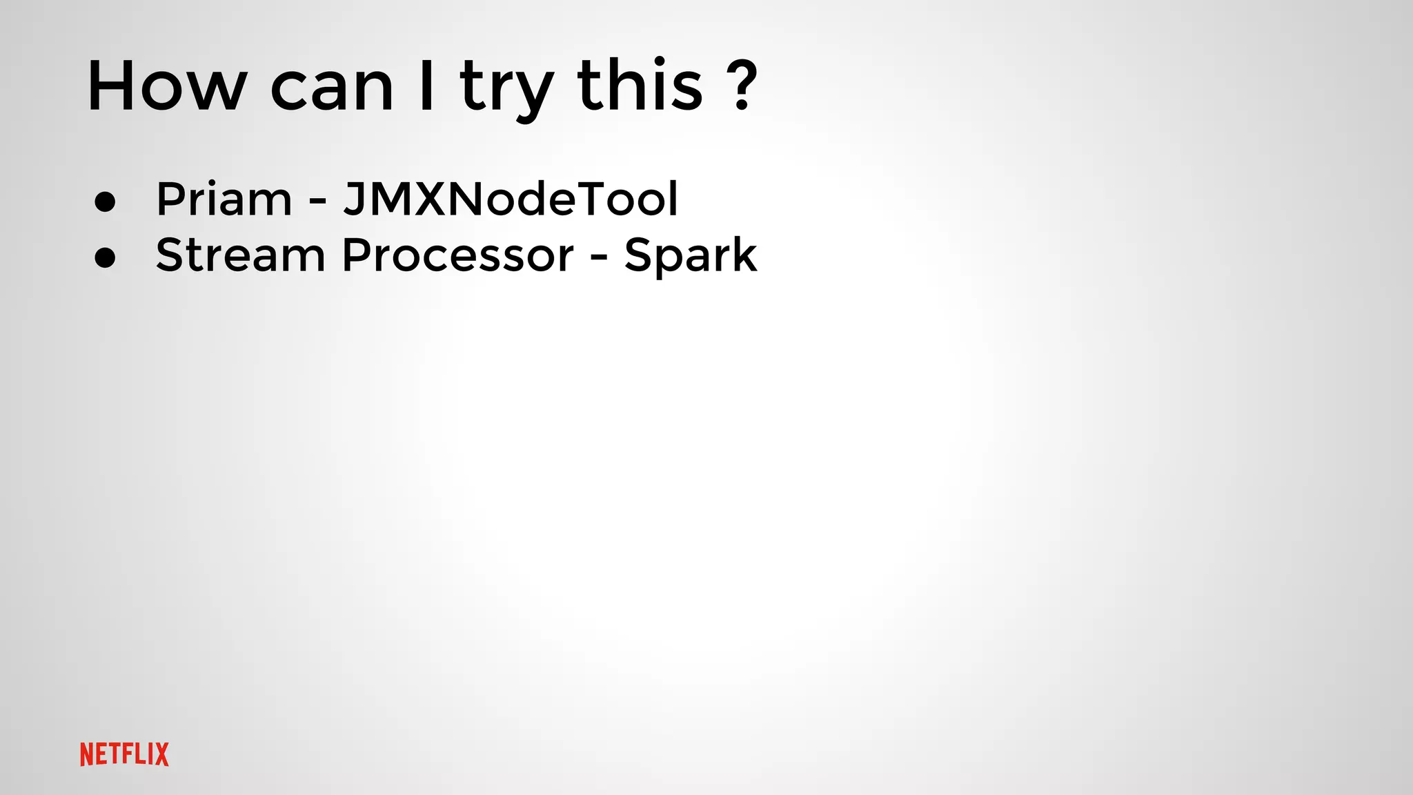 How can I try this ?
● Priam - JMXNodeTool
● Stream Processor - Spark
 