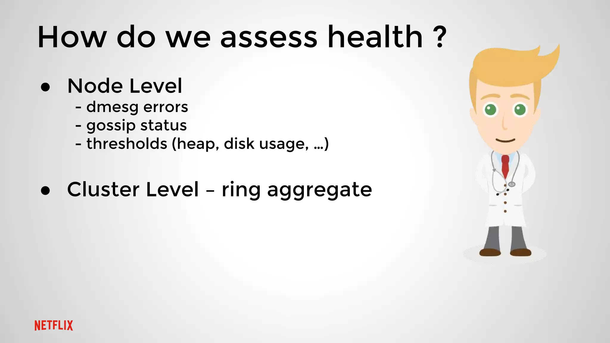 How do we assess health ?
● Node Level
- dmesg errors
- gossip status
- thresholds (heap, disk usage, …)
● Cluster Level – ring aggregate
 