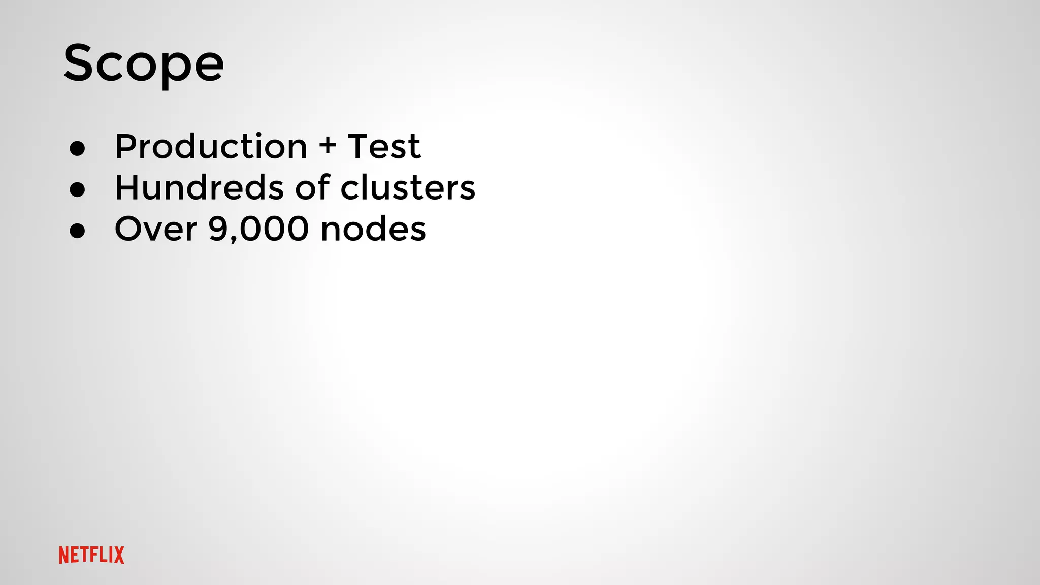 Scope
● Production + Test
● Hundreds of clusters
● Over 9,000 nodes
 