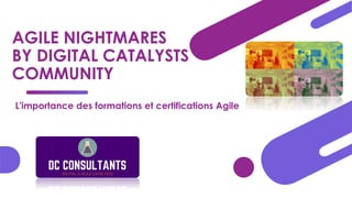 AGILE NIGHTMARES
BY DIGITAL CATALYSTS
COMMUNITY
L'importance des formations et certifications Agile
 