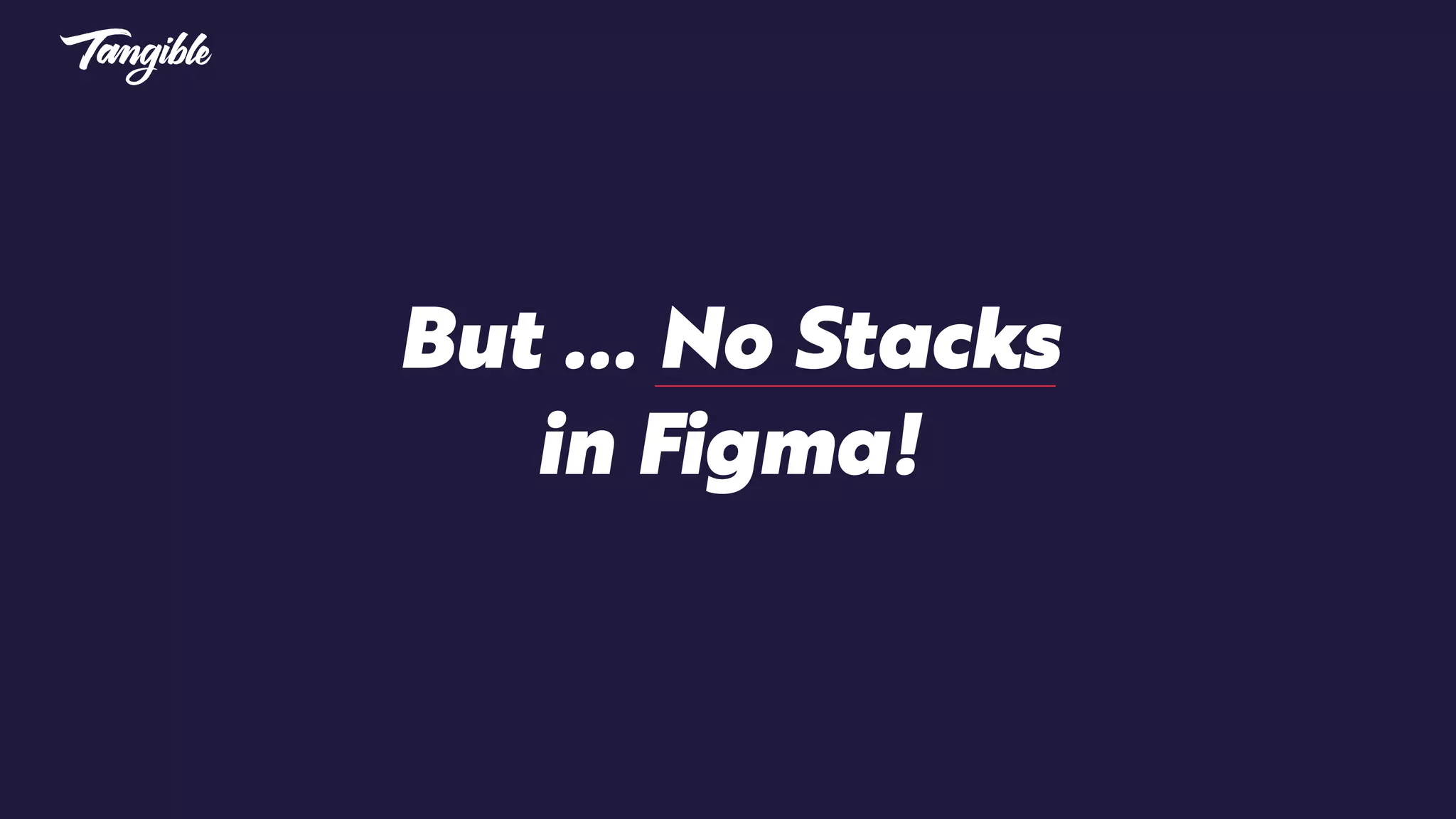 But … No Stacks
in Figma!
 