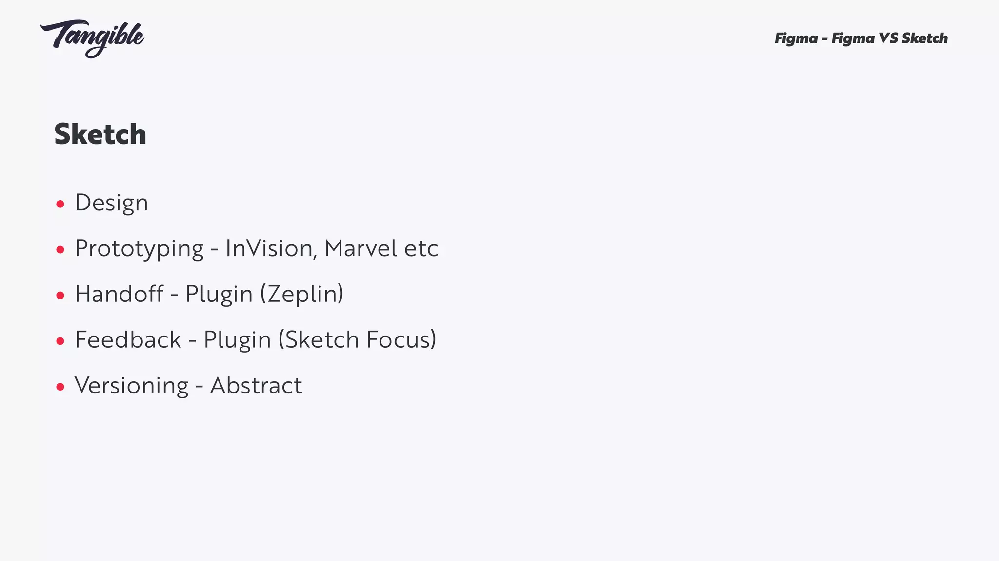 Sketch 
• Design
• Prototyping - InVision, Marvel etc
• Handoff - Plugin (Zeplin)
• Feedback - Plugin (Sketch Focus)
• Versioning - Abstract
Figma - Figma VS Sketch
 