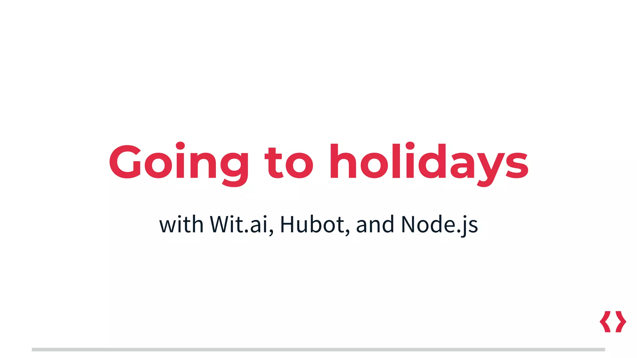 Going to holidays
with Wit.ai, Hubot, and Node.js
 